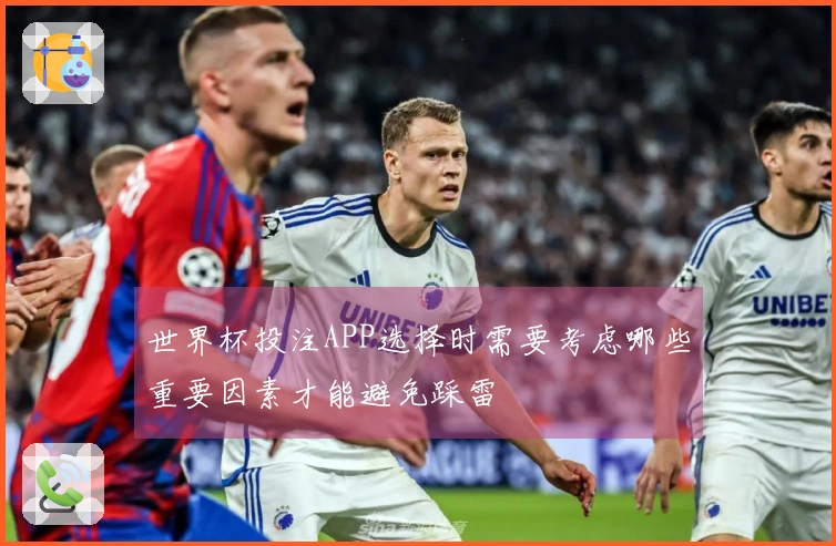 世界杯投注APP选择时需要考虑哪些重要因素才能避免踩雷